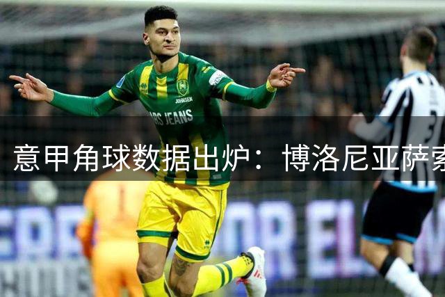 意甲角球数据出炉：博洛尼亚萨索洛表现抢眼